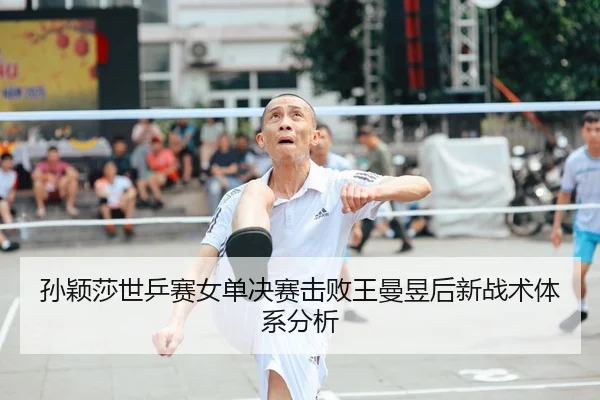 孙颖莎世乒赛女单决赛击败王曼昱后新战术体系分析