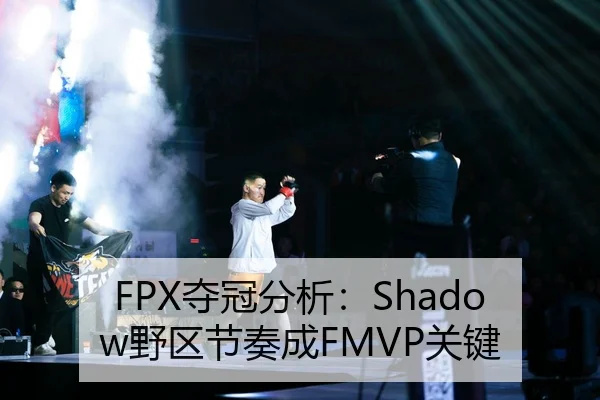 FPX夺冠分析：Shadow野区节奏成FMVP关键